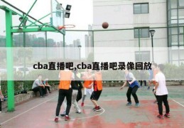 cba直播吧,cba直播吧录像回放