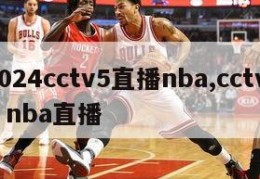 2024cctv5直播nba,cctv 5 nba直播