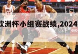 2024欧洲杯小组赛战绩,2024年欧洲杯