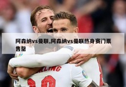 阿森纳vs曼联,阿森纳vs曼联热身赛门票售罄