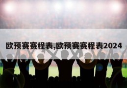 欧预赛赛程表,欧预赛赛程表2024