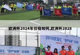 欧洲杯2024年价格如何,欧洲杯2028