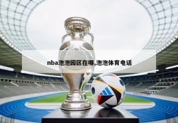 nba泡泡园区在哪,泡泡体育电话