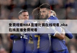 免费观看NBA直播比赛在线观看,nba 在线直播免费观看