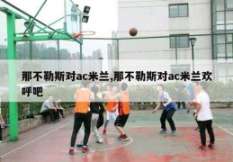 那不勒斯对ac米兰,那不勒斯对ac米兰欢呼吧