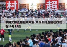 中国女排直播在线观看,中国女排直播在线观看10月15日