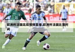 欧洲杯法国出局视频直播,欧洲杯法国比赛时间