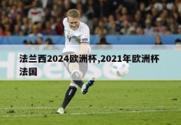 法兰西2024欧洲杯,2021年欧洲杯 法国