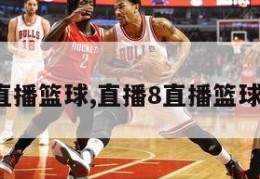 直播8直播篮球,直播8直播篮球大运会