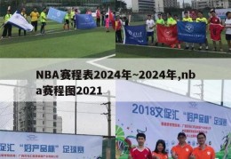 NBA赛程表2024年~2024年,nba赛程图2021