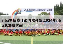 nba季后赛什么时候开始,2024年nba总决赛时间