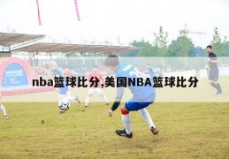 nba篮球比分,美国NBA篮球比分