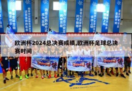 欧洲杯2024总决赛成绩,欧洲杯足球总决赛时间