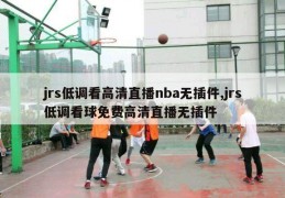 jrs低调看高清直播nba无插件,jrs低调看球免费高清直播无插件