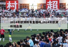 2024年欧洲杯有直播吗,2024年欧洲杯预选赛