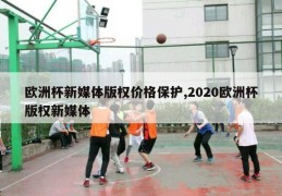 欧洲杯新媒体版权价格保护,2020欧洲杯版权新媒体