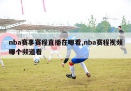 nba赛事赛程直播在哪看,nba赛程视频哪个频道看