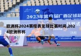 欧洲杯2024赛程表足球比赛时间,2024欧洲杯杯