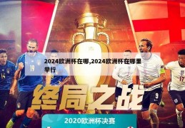 2024欧洲杯在哪,2024欧洲杯在哪里举行