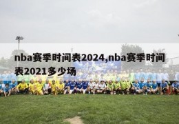 nba赛季时间表2024,nba赛季时间表2021多少场