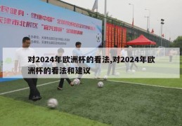 对2024年欧洲杯的看法,对2024年欧洲杯的看法和建议