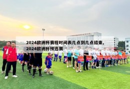 2024欧洲杯赛程时间表几点到几点结束,2024欧洲杯预选赛