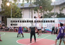 在线体育直播免费观看,在线体育直播免费观看NBA