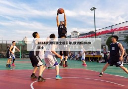 2024欧洲杯瑞士祖贝尔,欧洲杯2020瑞士