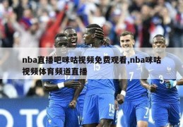 nba直播吧咪咕视频免费观看,nba咪咕视频体育频道直播