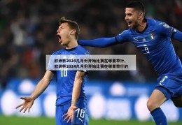 欧洲杯2024几月份开始比赛在哪里举行,欧洲杯2024几月份开始比赛在哪里举行的