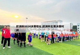 欧洲杯2024决赛地址,欧洲杯比赛决赛时间