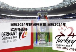 回放2024年欧洲杯直播,回放2024年欧洲杯直播