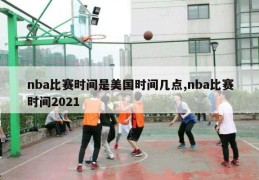 nba比赛时间是美国时间几点,nba比赛时间2021