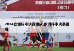 2024欧洲杯半决赛回放,欧洲杯半决赛回看