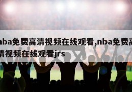 nba免费高清视频在线观看,nba免费高清视频在线观看jrs