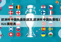 欧洲杯中国队最新战况,欧洲杯中国队赛程2021赛程表