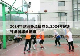 2024年欧洲杯法国球员,2024年欧洲杯法国球员是谁