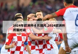 2024年欧洲杯卡片图片,2024欧洲杯开赛时间