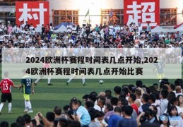 2024欧洲杯赛程时间表几点开始,2024欧洲杯赛程时间表几点开始比赛