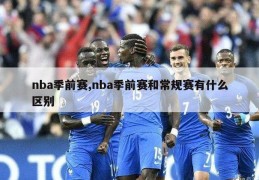 nba季前赛,nba季前赛和常规赛有什么区别