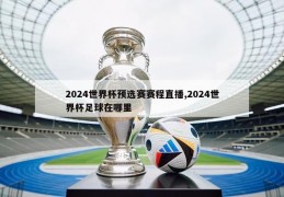 2024世界杯预选赛赛程直播,2024世界杯足球在哪里