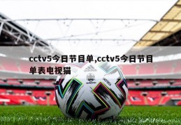 cctv5今日节目单,cctv5今日节目单表电视猫