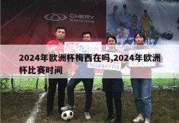 2024年欧洲杯梅西在吗,2024年欧洲杯比赛时间