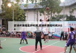 欧洲杯赛程出炉时间,欧洲杯赛程时间2024