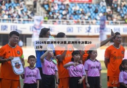 2024年欧洲杯半决赛,欧洲杯半决赛2021年