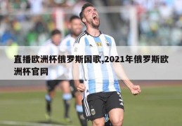 直播欧洲杯俄罗斯国歌,2021年俄罗斯欧洲杯官网