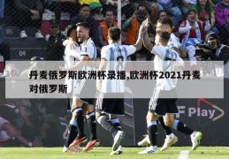 丹麦俄罗斯欧洲杯录播,欧洲杯2021丹麦对俄罗斯