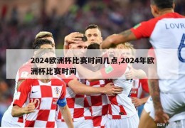 2024欧洲杯比赛时间几点,2024年欧洲杯比赛时间