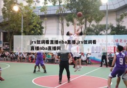 jrs低调看直播nba直播,jrs低调看直播nba直播网