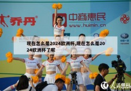 现在怎么是2024欧洲杯,现在怎么是2024欧洲杯了呢